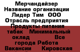 Мерчандайзер › Название организации ­ Лидер Тим, ООО › Отрасль предприятия ­ Продукты питания, табак › Минимальный оклад ­ 13 000 - Все города Работа » Вакансии   . Кировская обл.,Захарищево п.